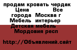 продам кровать чердак › Цена ­ 18 000 - Все города, Москва г. Мебель, интерьер » Детская мебель   . Мордовия респ.